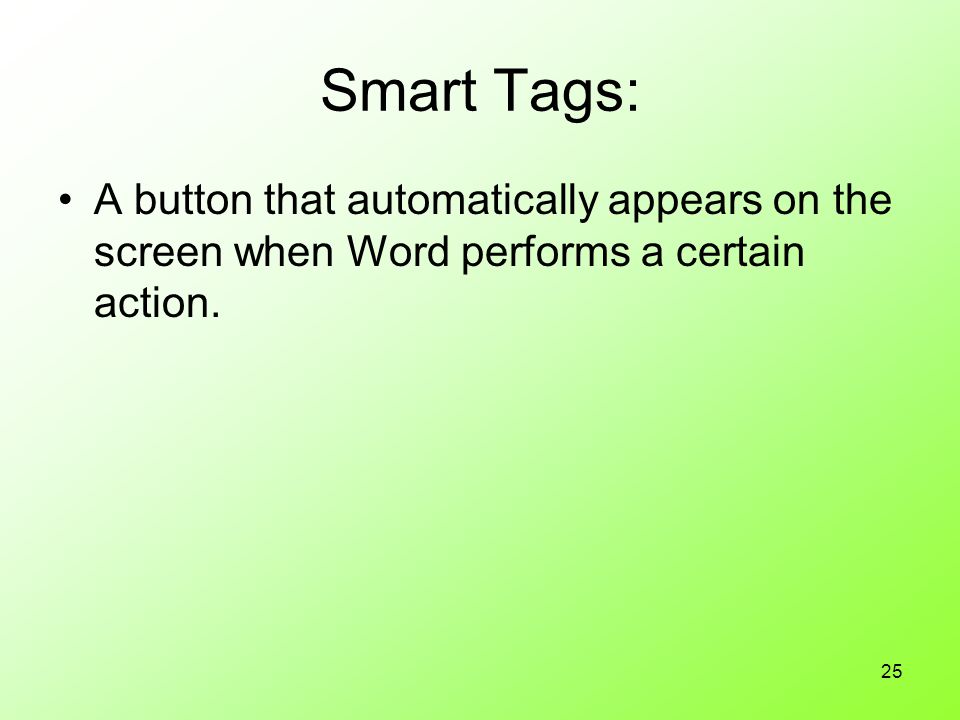 25 Smart Tags: A button that automatically appears on the screen when Word performs a certain action.