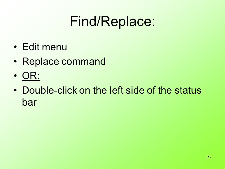 27 Find/Replace: Edit menu Replace command OR: Double-click on the left side of the status bar