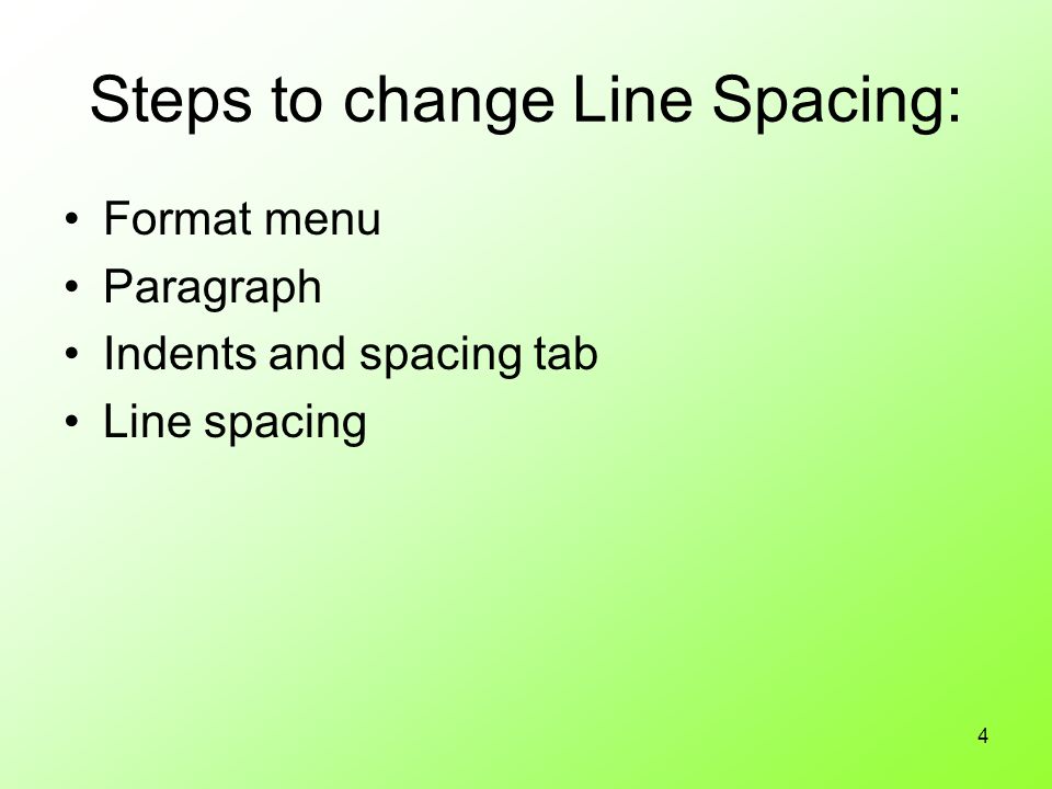 4 Steps to change Line Spacing: Format menu Paragraph Indents and spacing tab Line spacing