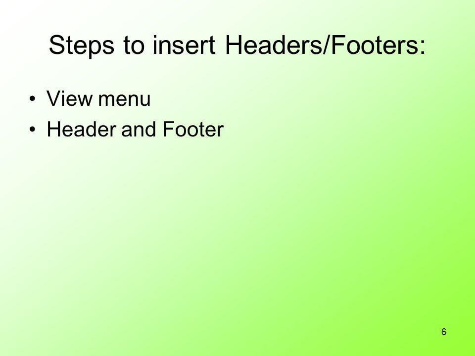6 Steps to insert Headers/Footers: View menu Header and Footer