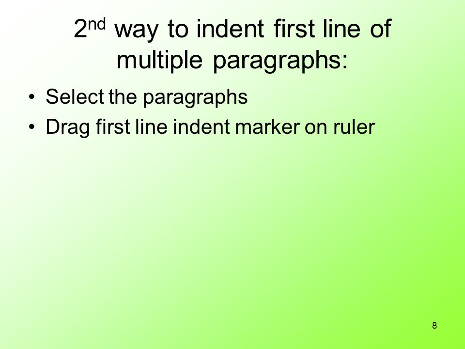 8 2 nd way to indent first line of multiple paragraphs: Select the paragraphs Drag first line indent marker on ruler