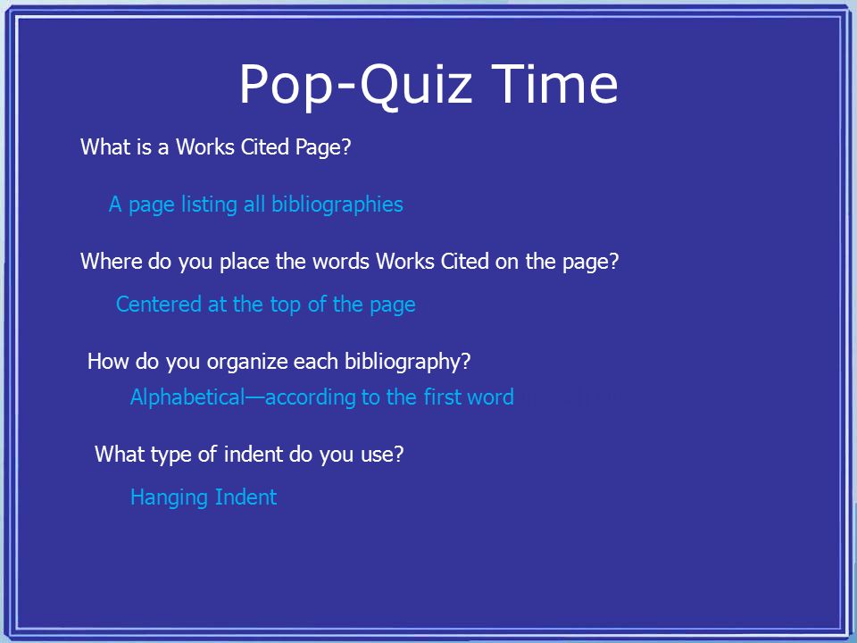 Pop-Quiz Time What is a Works Cited Page. Where do you place the words Works Cited on the page.