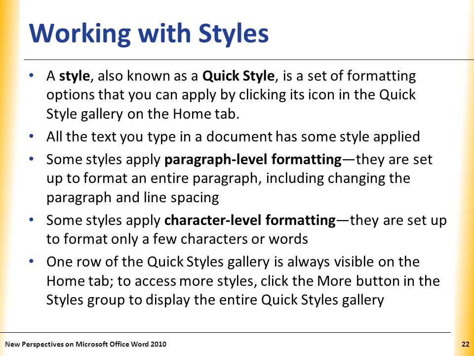 XP Working with Styles A style, also known as a Quick Style, is a set of formatting options that you can apply by clicking its icon in the Quick Style gallery on the Home tab.