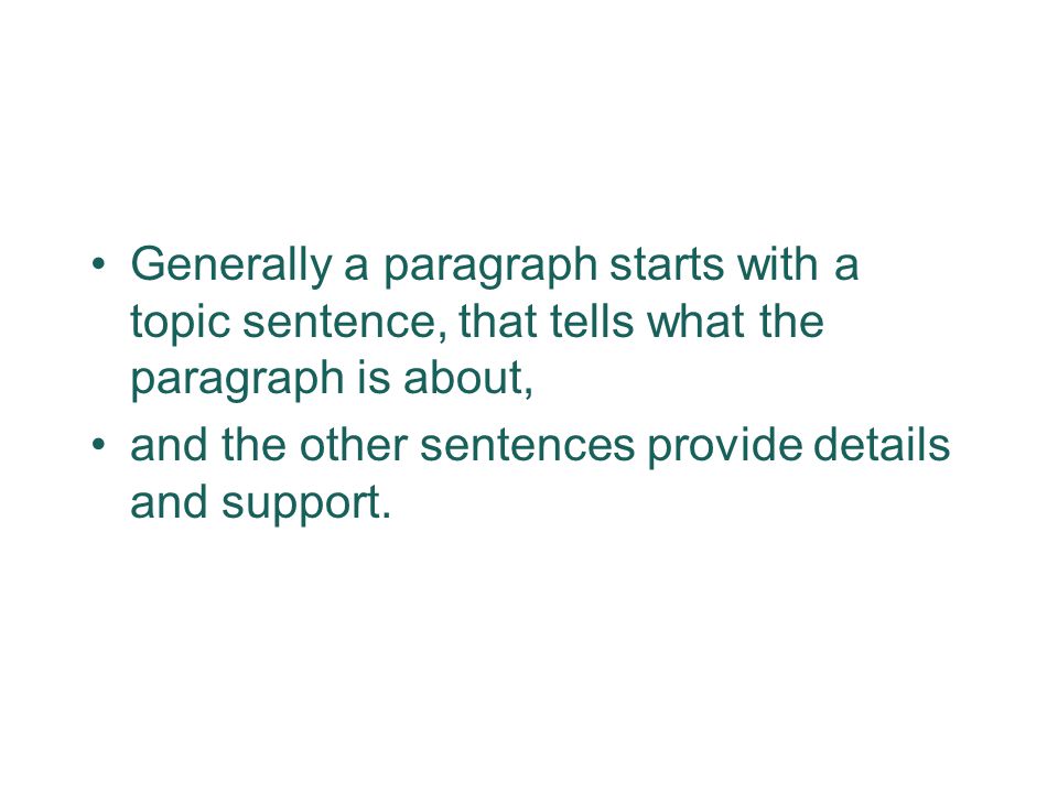 Generally a paragraph starts with a topic sentence, that tells what the paragraph is about, and the other sentences provide details and support.