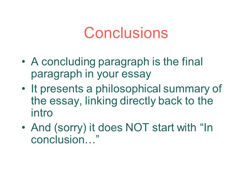 Conclusions A concluding paragraph is the final paragraph in your essay It presents a philosophical summary of the essay, linking directly back to the intro And (sorry) it does NOT start with In conclusion…