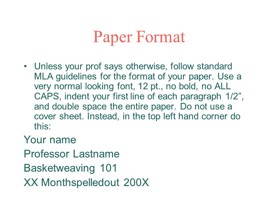 Paper Format Unless your prof says otherwise, follow standard MLA guidelines for the format of your paper.