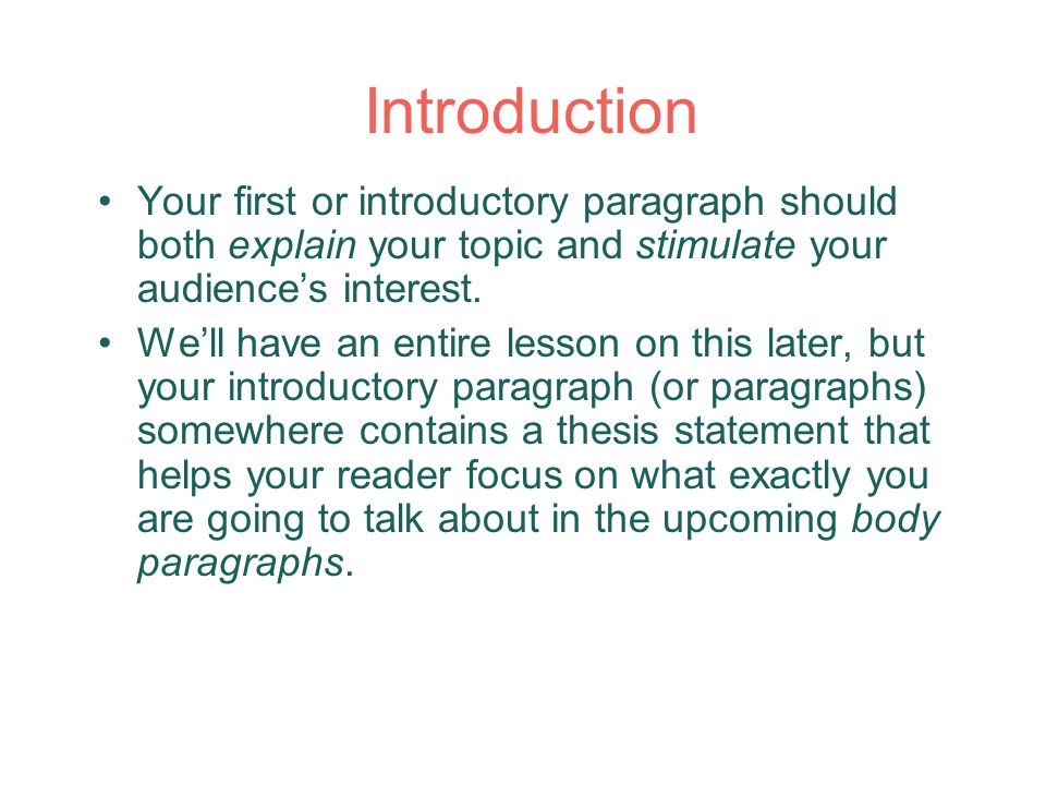 Introduction Your first or introductory paragraph should both explain your topic and stimulate your audience’s interest.