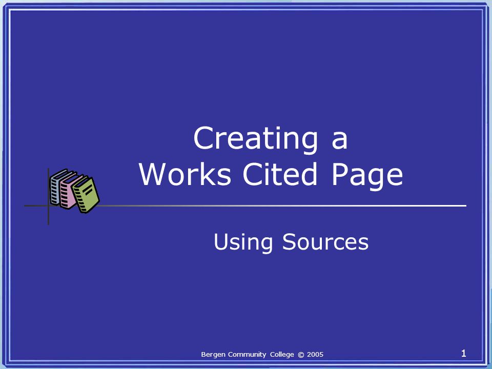 Bergen Community College © Creating a Works Cited Page Using Sources