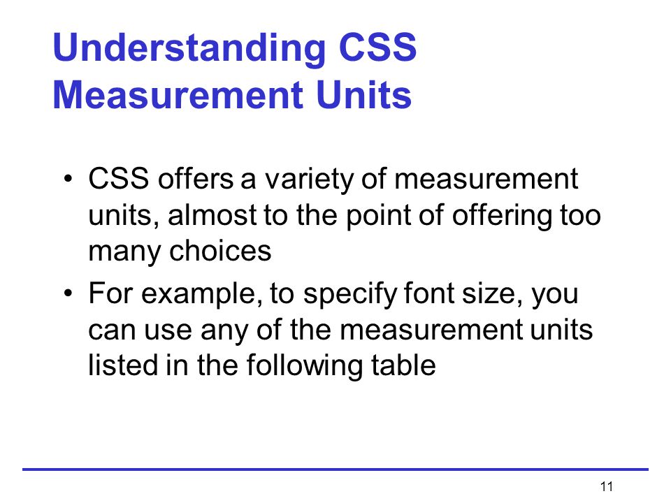11 Understanding CSS Measurement Units CSS offers a variety of measurement units, almost to the point of offering too many choices For example, to specify font size, you can use any of the measurement units listed in the following table