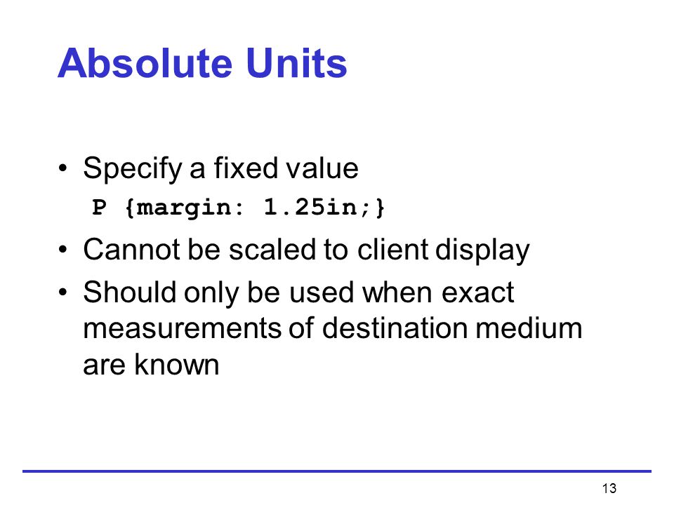 13 Specify a fixed value P {margin: 1.25in;} Cannot be scaled to client display Should only be used when exact measurements of destination medium are known Absolute Units