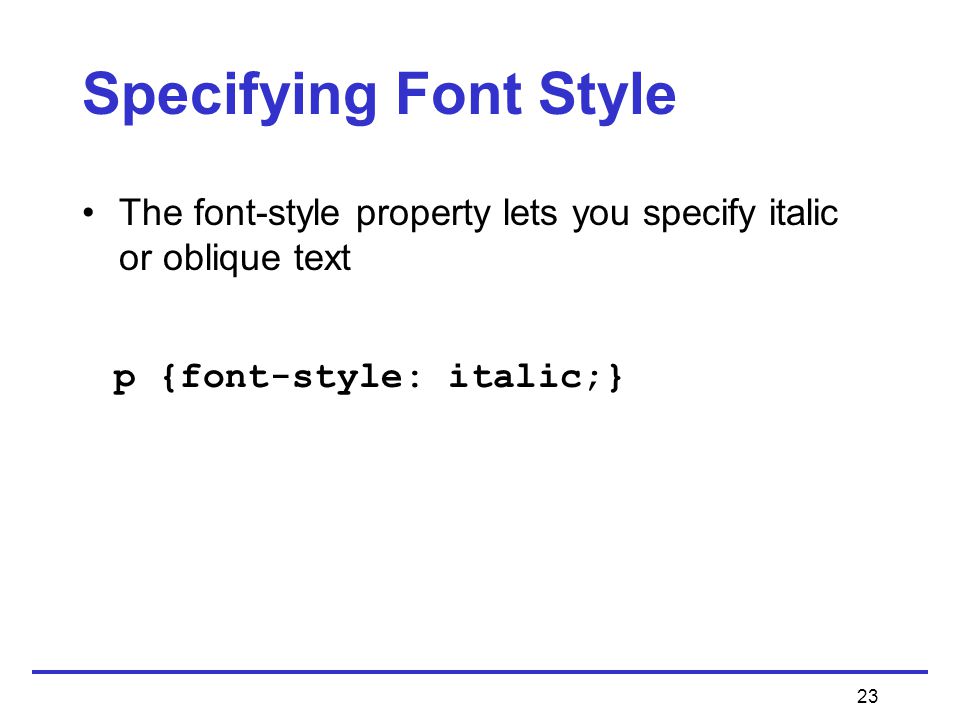 23 Specifying Font Style The font-style property lets you specify italic or oblique text p {font-style: italic;}