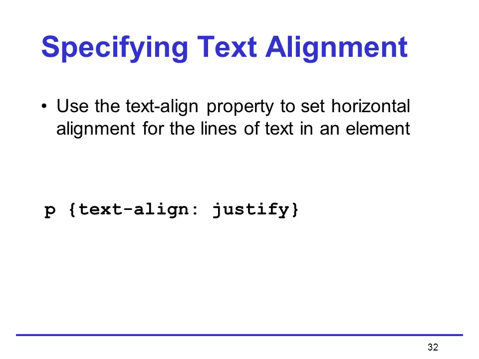 32 Specifying Text Alignment Use the text-align property to set horizontal alignment for the lines of text in an element p {text-align: justify}