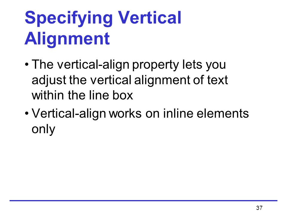 37 Specifying Vertical Alignment The vertical-align property lets you adjust the vertical alignment of text within the line box Vertical-align works on inline elements only