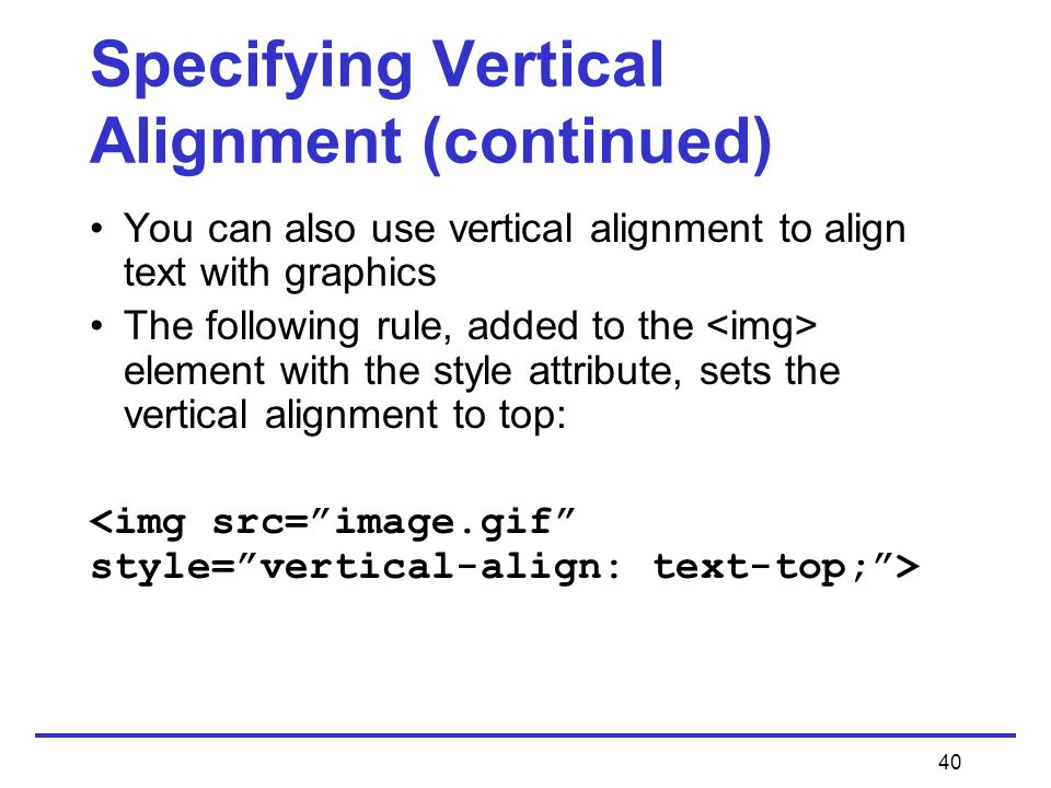 40 Specifying Vertical Alignment (continued) You can also use vertical alignment to align text with graphics The following rule, added to the element with the style attribute, sets the vertical alignment to top: