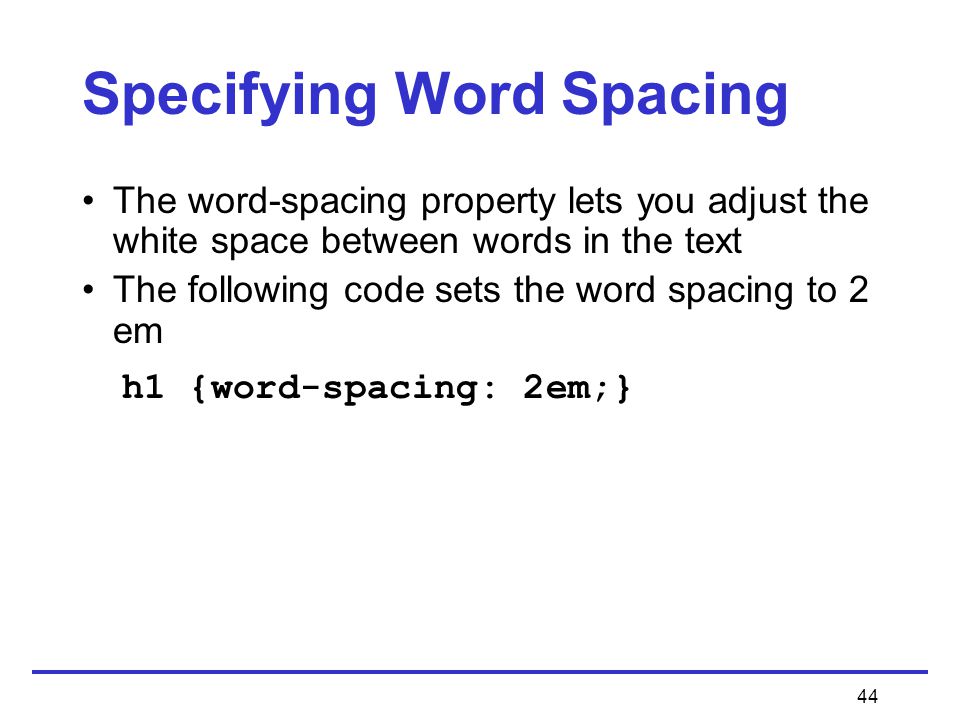 44 Specifying Word Spacing The word-spacing property lets you adjust the white space between words in the text The following code sets the word spacing to 2 em h1 {word-spacing: 2em;}