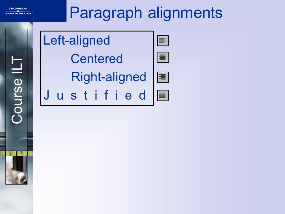 Course ILT Paragraph alignments Left-aligned Centered Right-aligned J u s t i f i e d