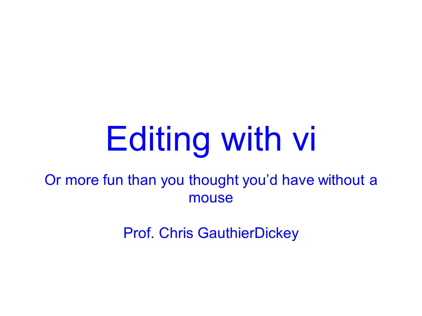 Editing with vi Or more fun than you thought you’d have without a mouse Prof. Chris GauthierDickey