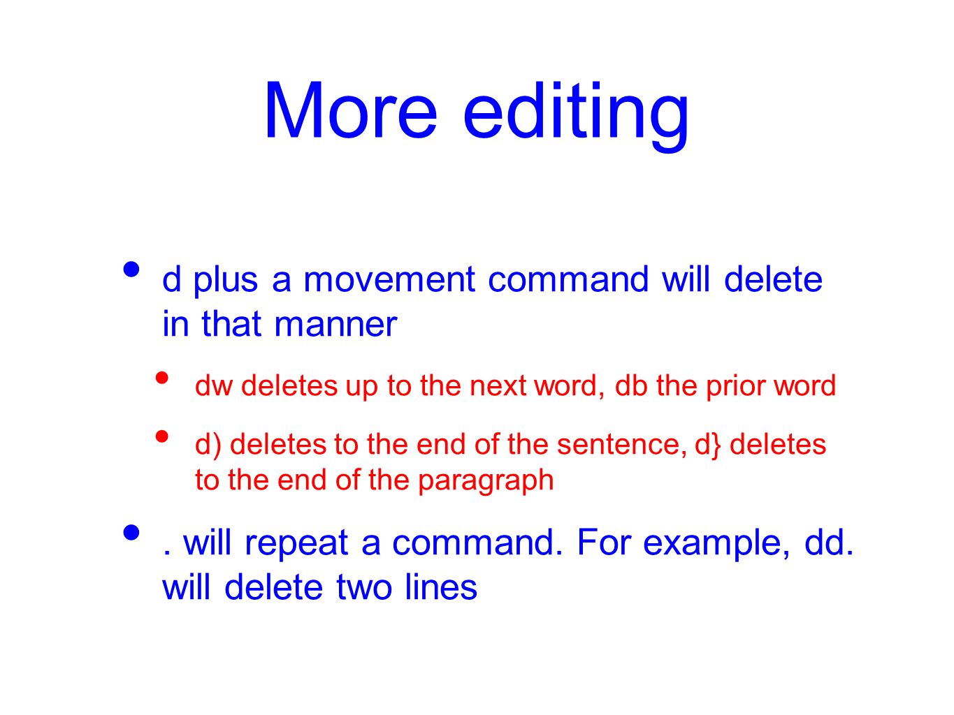 More editing d plus a movement command will delete in that manner dw deletes up to the next word, db the prior word d) deletes to the end of the sentence, d} deletes to the end of the paragraph.