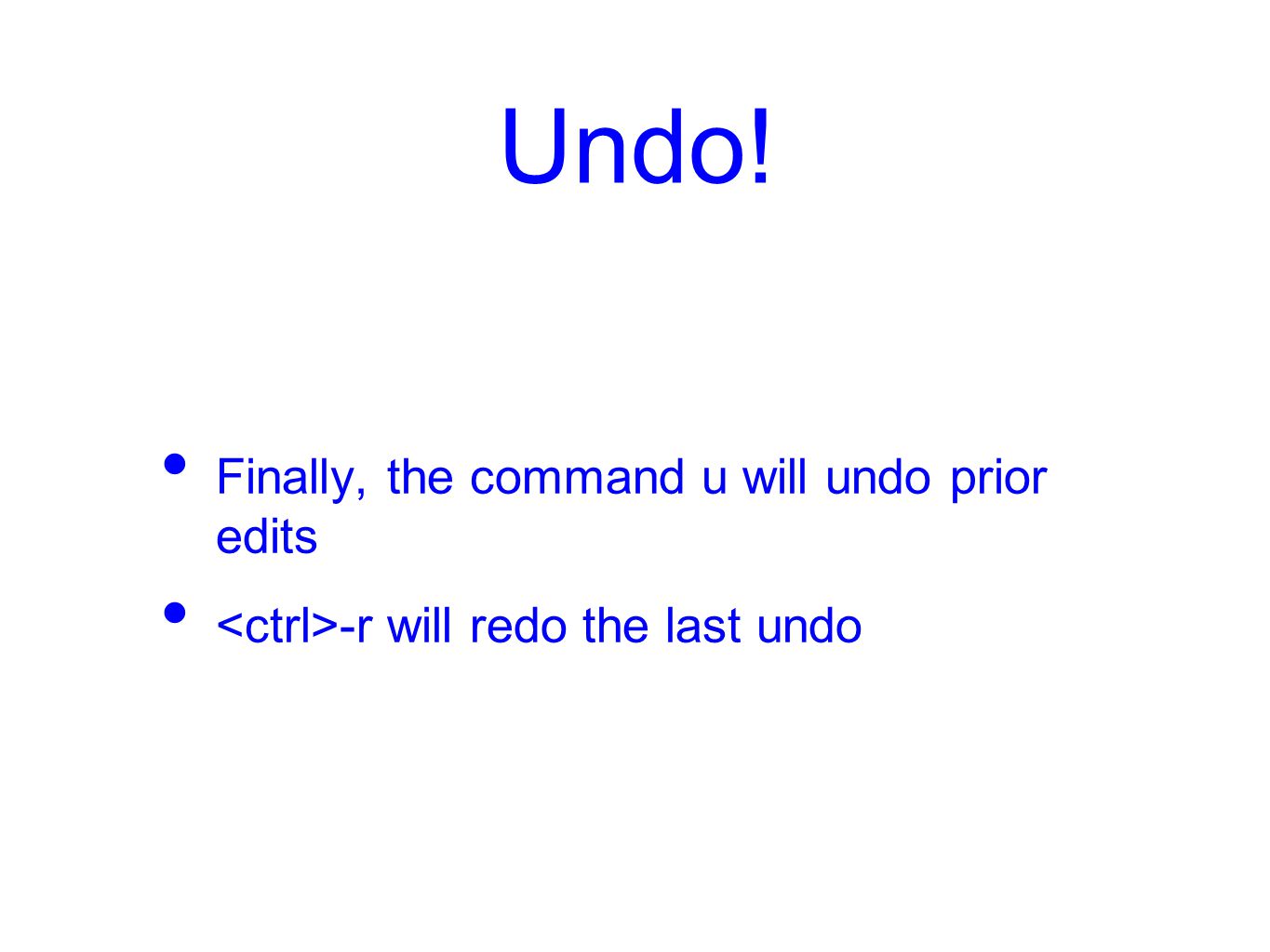 Undo! Finally, the command u will undo prior edits -r will redo the last undo