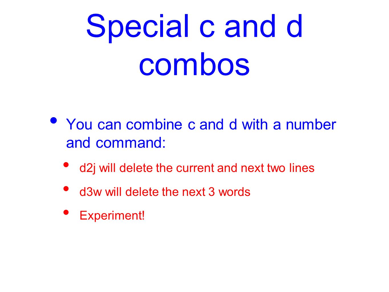 Special c and d combos You can combine c and d with a number and command: d2j will delete the current and next two lines d3w will delete the next 3 words Experiment!