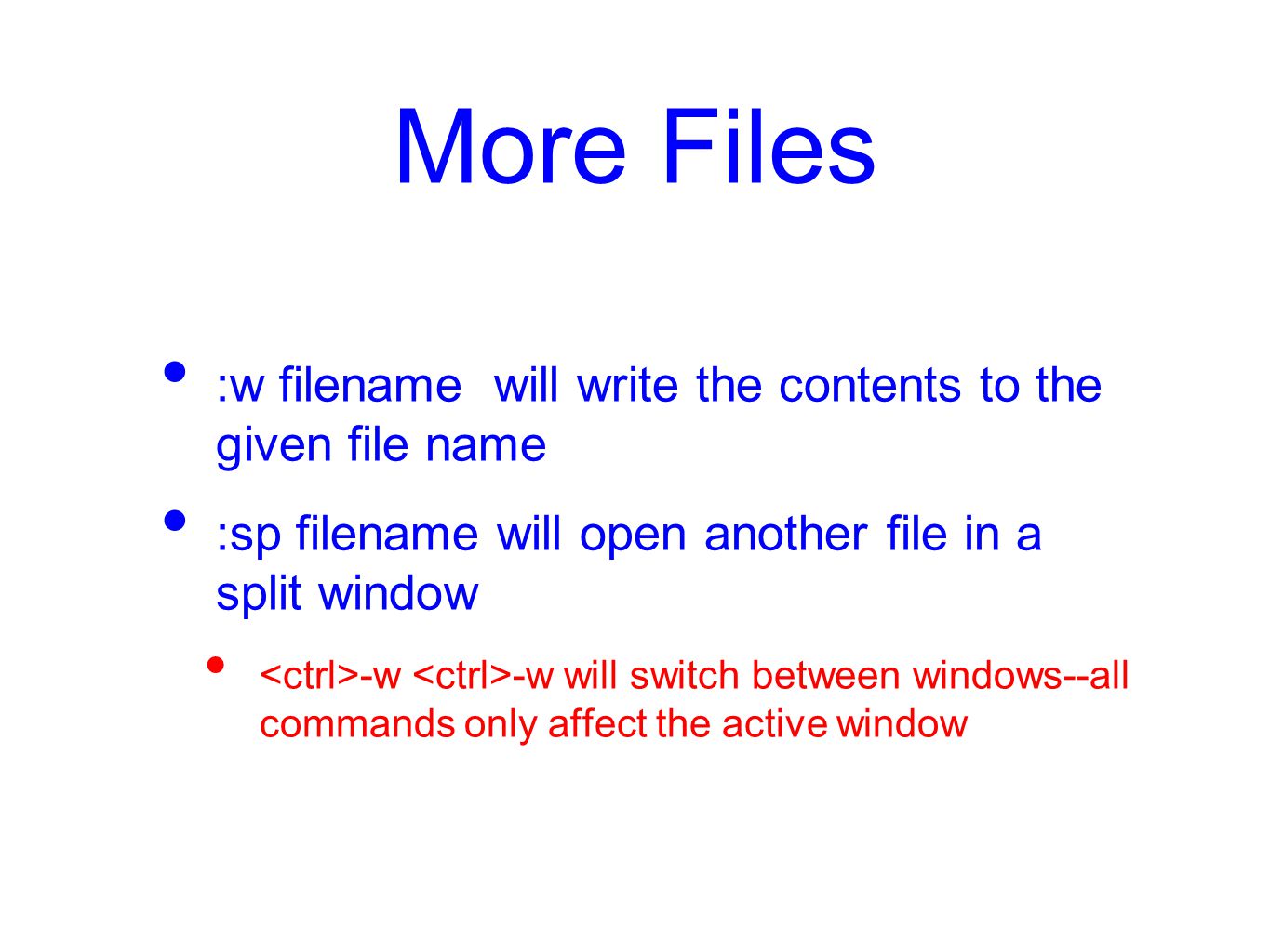 More Files :w filename will write the contents to the given file name :sp filename will open another file in a split window -w -w will switch between windows--all commands only affect the active window