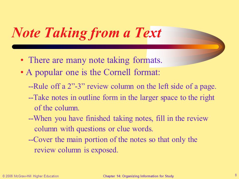 © 2008 McGraw-Hill Higher EducationChapter 14: Organizing Information for Study 8 Note Taking from a Text There are many note taking formats.