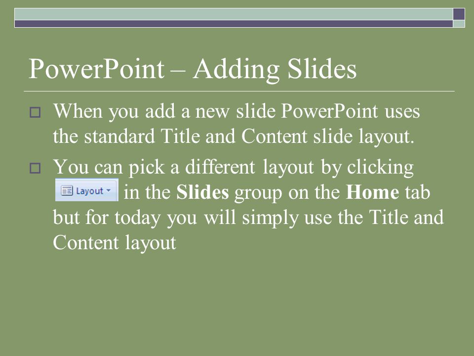 PowerPoint – Adding Slides  When you add a new slide PowerPoint uses the standard Title and Content slide layout.