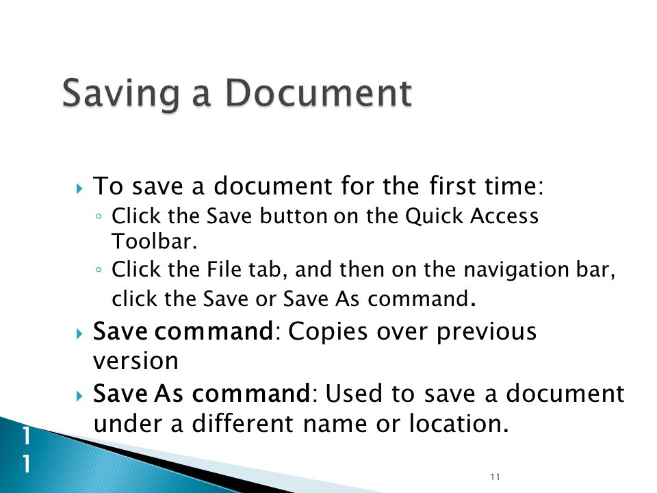  To save a document for the first time: ◦ Click the Save button on the Quick Access Toolbar.