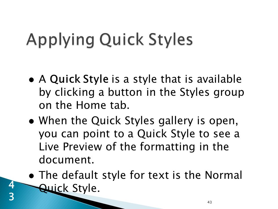 A Quick Style is a style that is available by clicking a button in the Styles group on the Home tab.