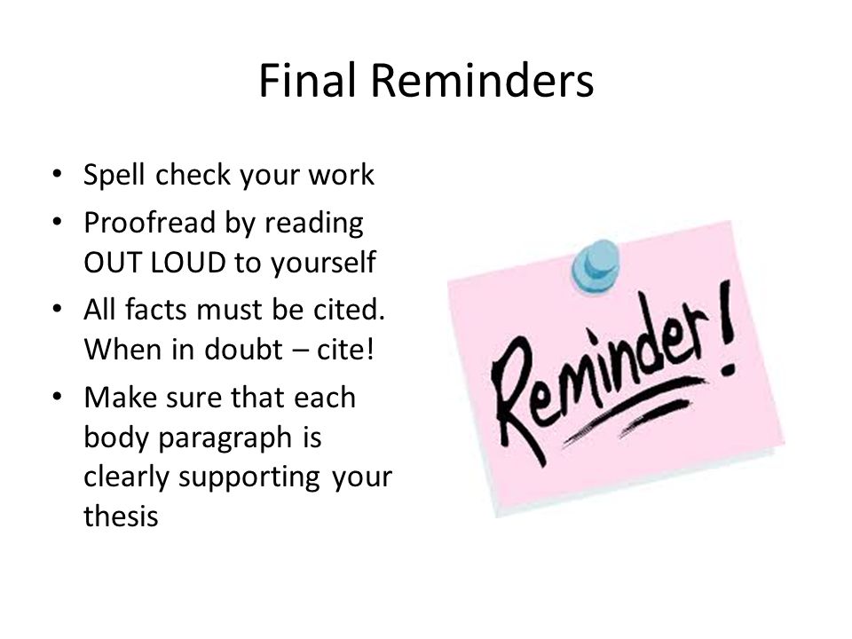 Final Reminders Spell check your work Proofread by reading OUT LOUD to yourself All facts must be cited.