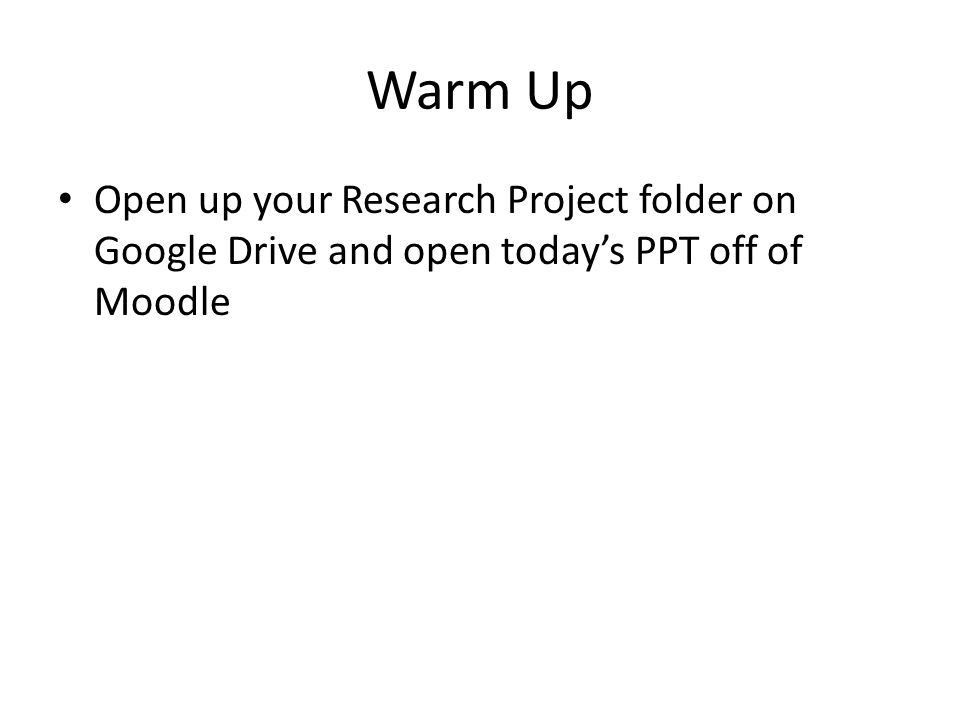 Warm Up Open up your Research Project folder on Google Drive and open today’s PPT off of Moodle