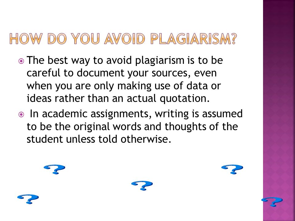  The best way to avoid plagiarism is to be careful to document your sources, even when you are only making use of data or ideas rather than an actual quotation.
