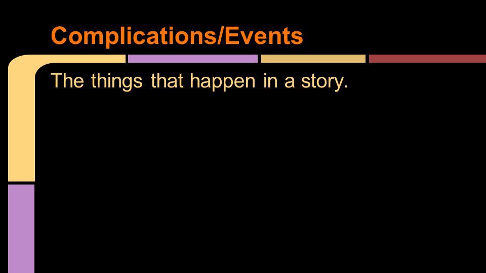 The things that happen in a story. Complications/Events