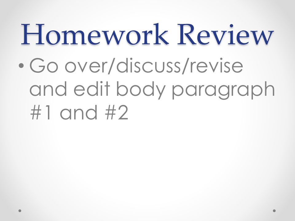 Homework Review Go over/discuss/revise and edit body paragraph #1 and #2