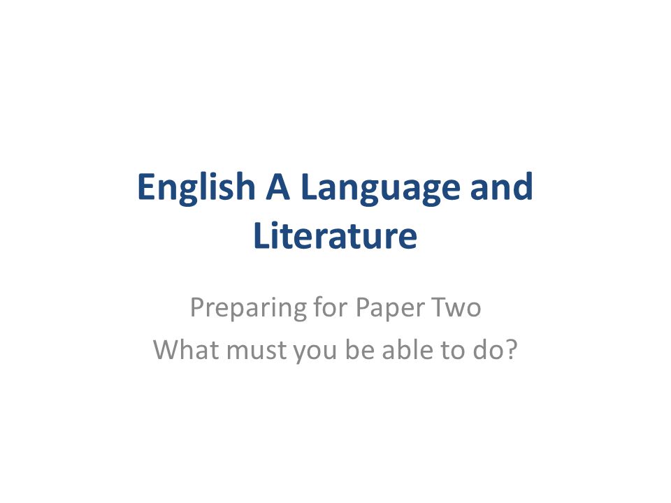 English A Language and Literature Preparing for Paper Two What must you be able to do