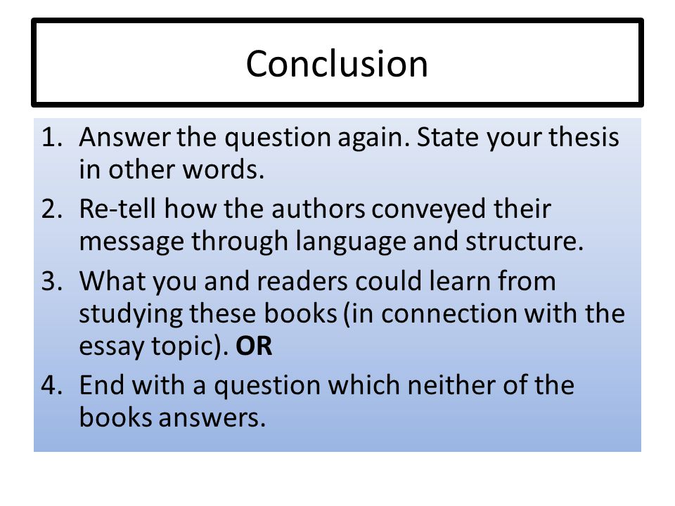 Conclusion 1.Answer the question again. State your thesis in other words.
