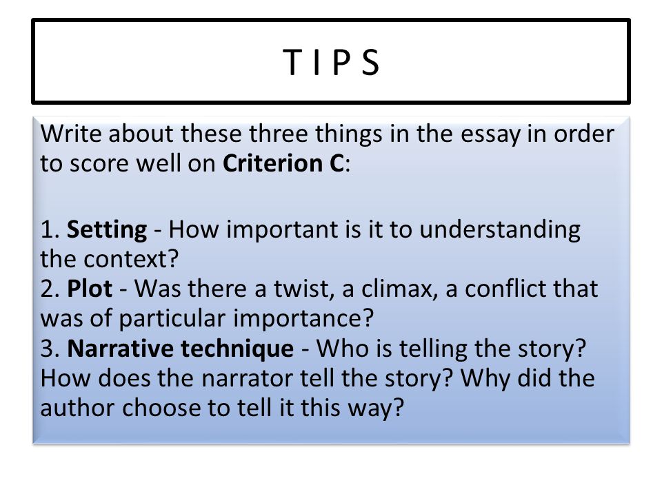T I P S Write about these three things in the essay in order to score well on Criterion C: 1.