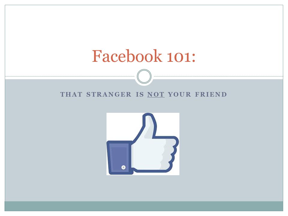 THAT STRANGER IS NOT YOUR FRIEND Facebook 101: