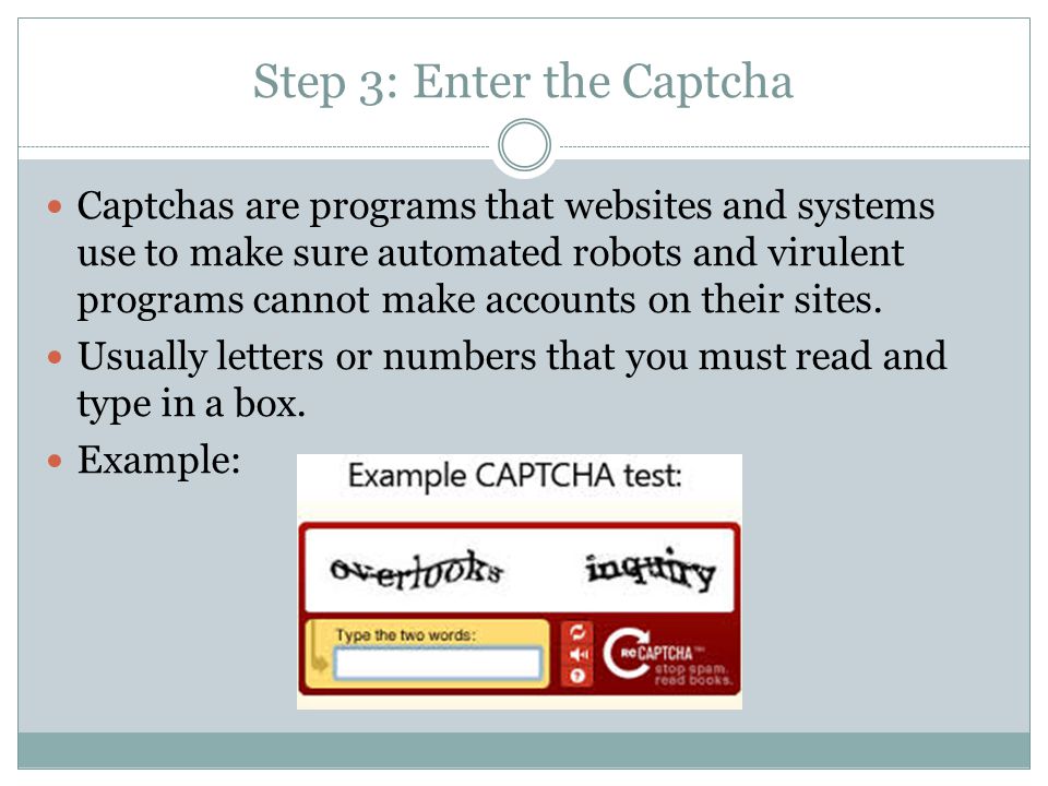 Step 3: Enter the Captcha Captchas are programs that websites and systems use to make sure automated robots and virulent programs cannot make accounts on their sites.