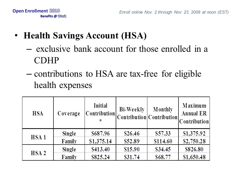 Health Savings Account (HSA) – exclusive bank account for those enrolled in a CDHP – contributions to HSA are tax-free for eligible health expenses Enroll online Nov.