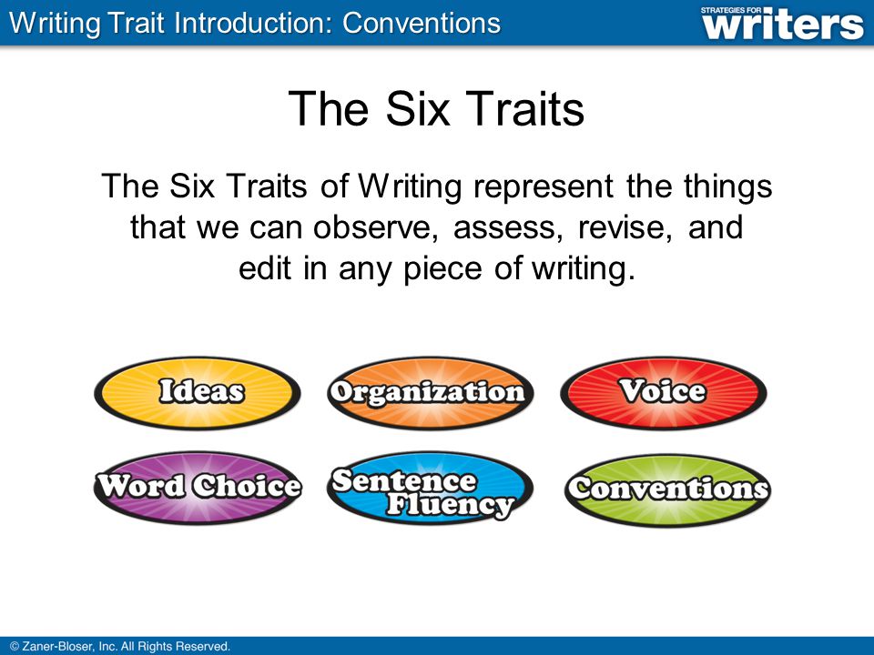 The Six Traits The Six Traits of Writing represent the things that we can observe, assess, revise, and edit in any piece of writing.