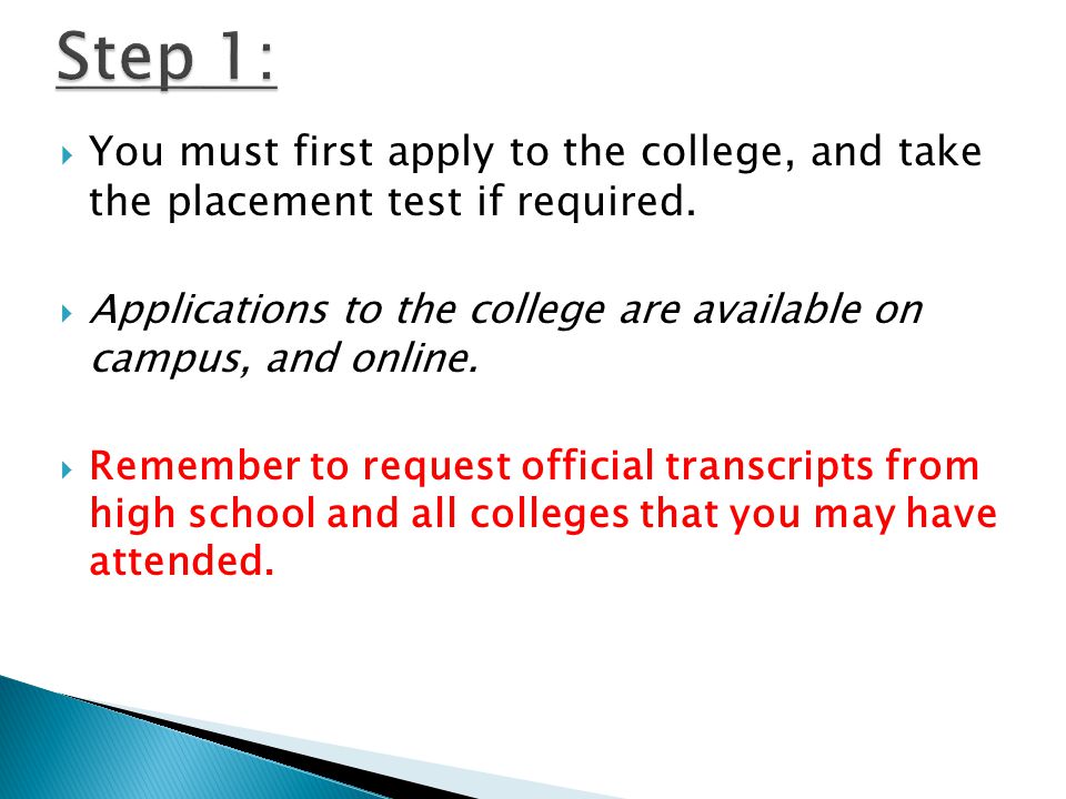  You must first apply to the college, and take the placement test if required.