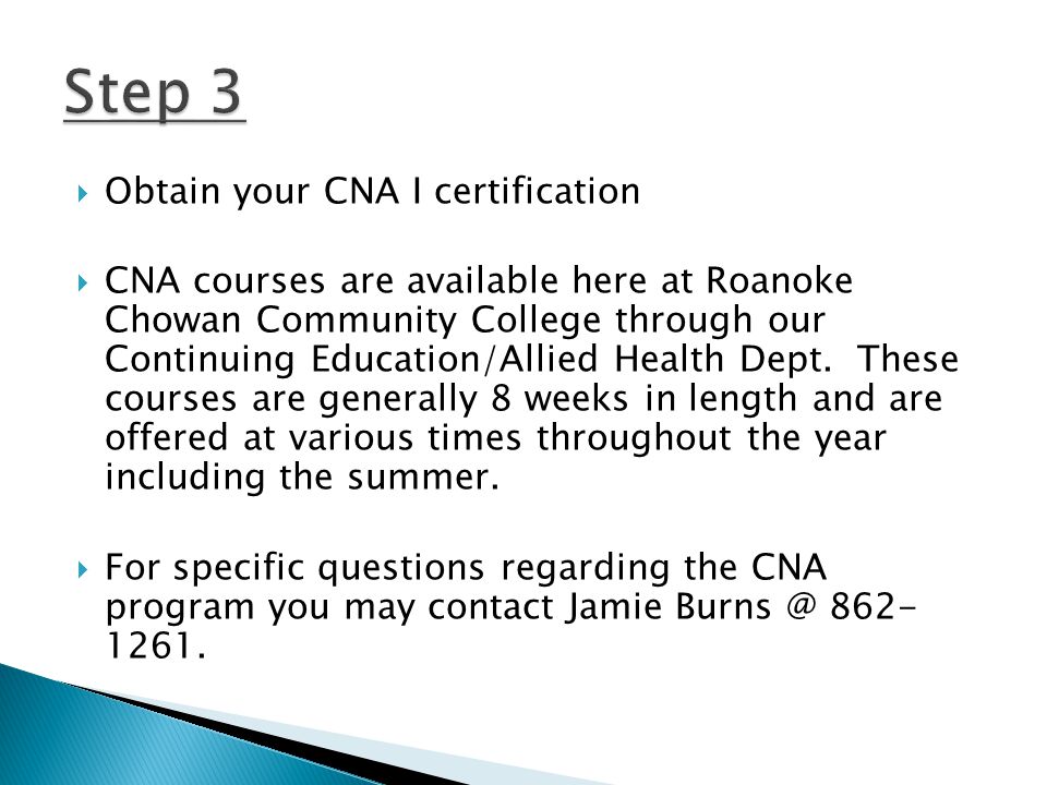  Obtain your CNA I certification  CNA courses are available here at Roanoke Chowan Community College through our Continuing Education/Allied Health Dept.