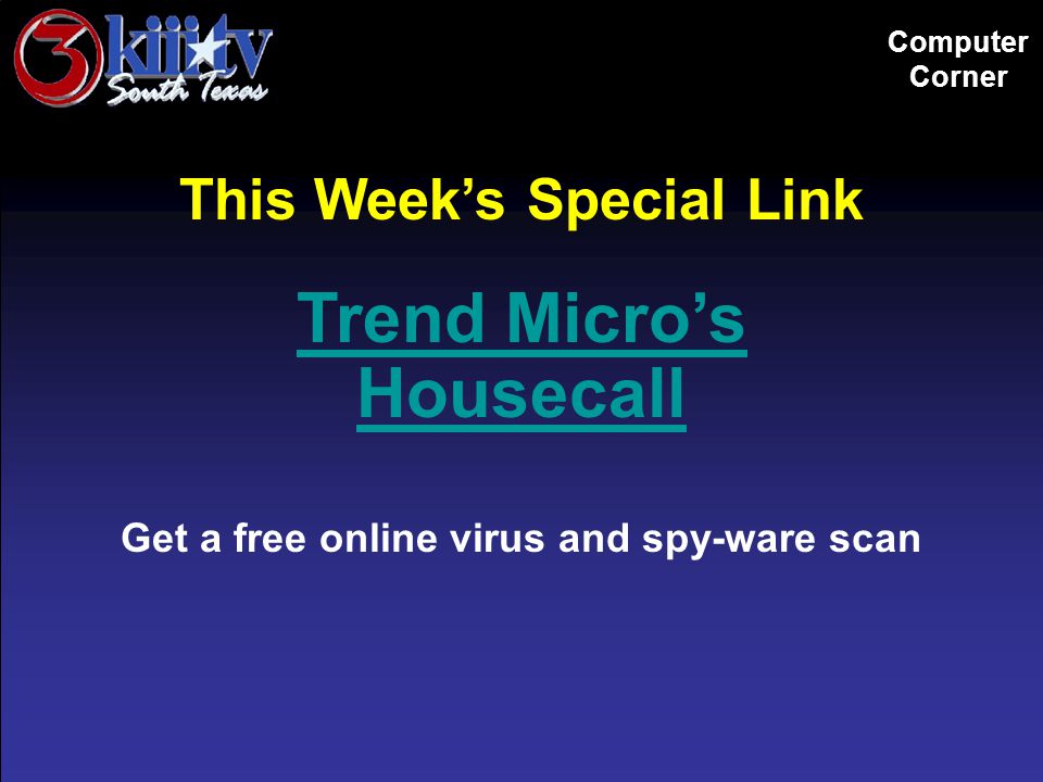 Computer Corner This Week’s Special Link Trend Micro’s Housecall Get a free online virus and spy-ware scan