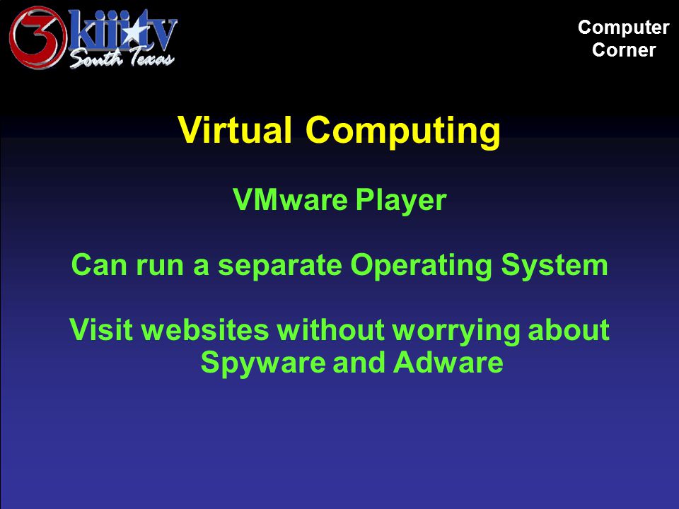 Computer Corner Virtual Computing VMware Player Can run a separate Operating System Visit websites without worrying about Spyware and Adware