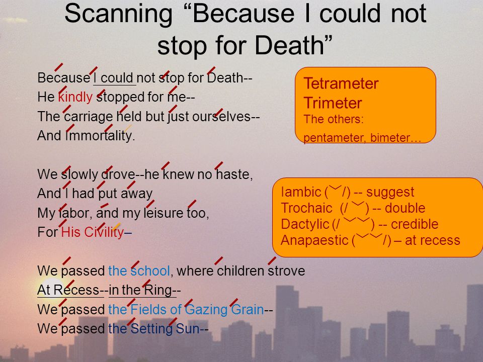 essay about because i could not stop for death Irony is used here because the speaker is not sure whether or not death has tricked her into going from a busy life, to a peaceful death dickinson splits the poem into quatrains stanzas 1,2,3 and 5 use the same meter patterns the first and third line of the stanzas has 8 syllables or 4 [. essay about because i could not stop for death Irony is used here because the speaker is not sure whether or not death has tricked her into going from a busy life, to a peaceful death dickinson splits the poem into quatrains stanzas 1,2,3 and 5 use the same meter patterns the first and third line of the stanzas has 8 syllables or 4 [.