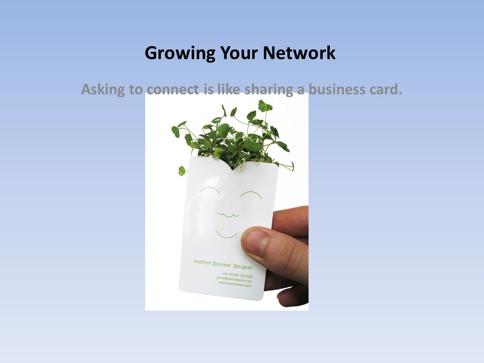 Growing Your Network Asking to connect is like sharing a business card.