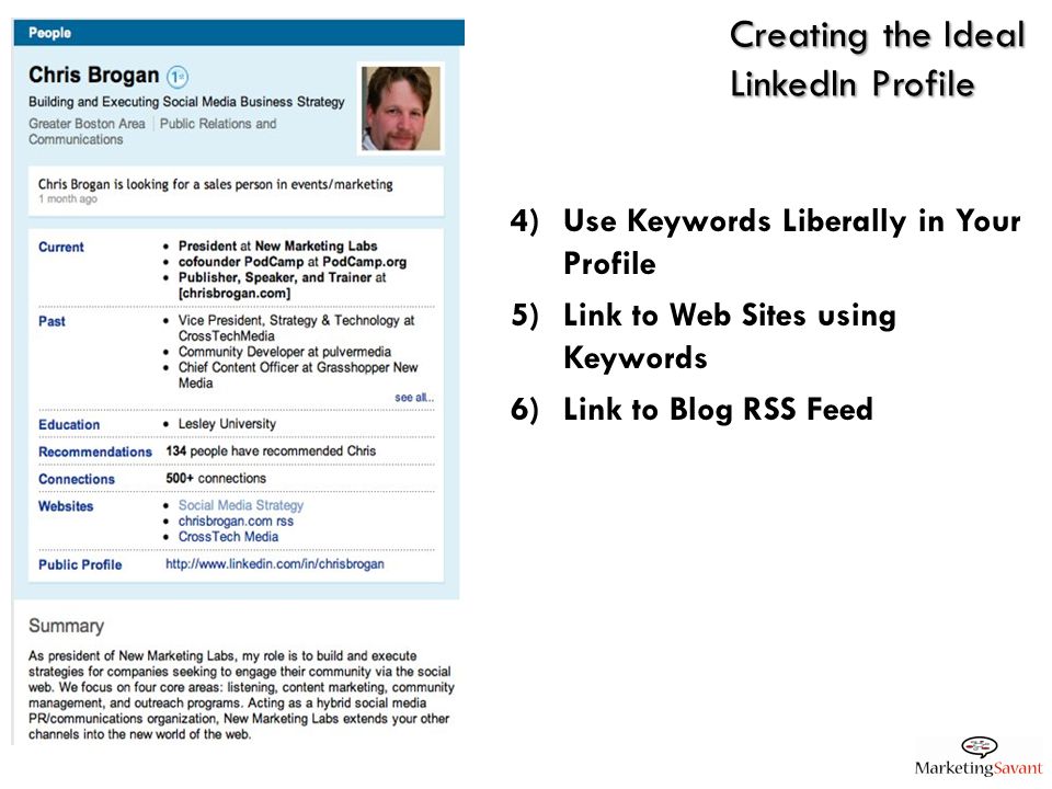 Creating the Ideal LinkedIn Profile 4)Use Keywords Liberally in Your Profile 5)Link to Web Sites using Keywords 6)Link to Blog RSS Feed