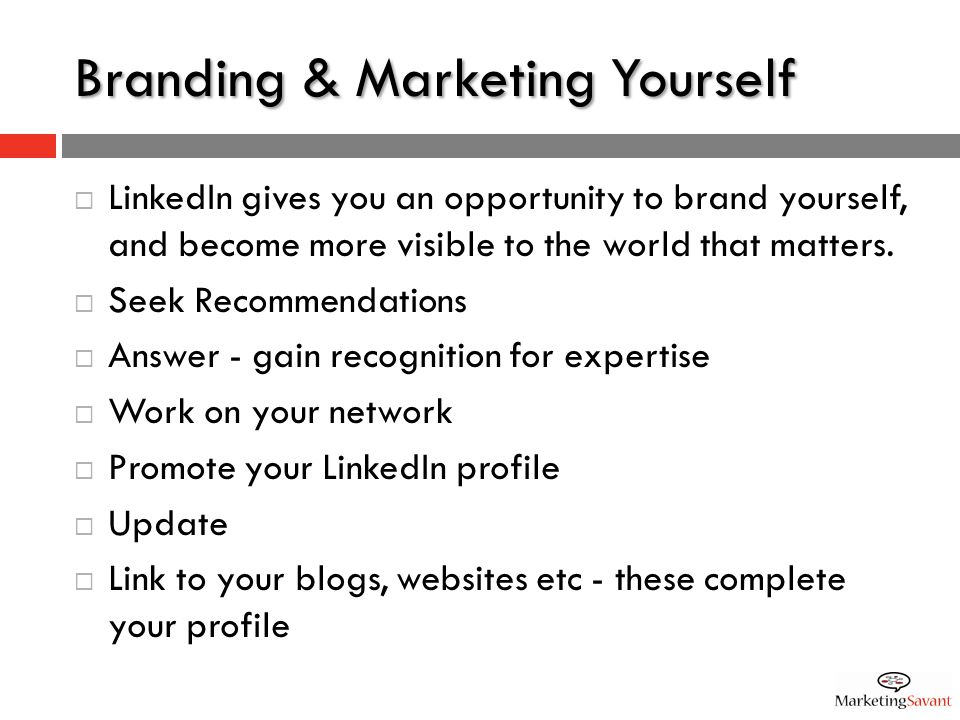 Branding & Marketing Yourself  LinkedIn gives you an opportunity to brand yourself, and become more visible to the world that matters.