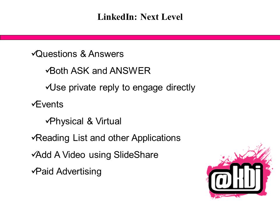 LinkedIn: Next Level Questions & Answers Both ASK and ANSWER Use private reply to engage directly Events Physical & Virtual Reading List and other Applications Add A Video using SlideShare Paid Advertising
